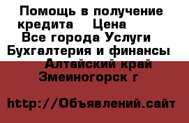 Помощь в получение кредита! › Цена ­ 777 - Все города Услуги » Бухгалтерия и финансы   . Алтайский край,Змеиногорск г.